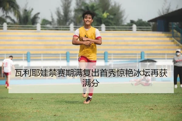 瓦利耶娃禁赛期满复出首秀惊艳冰坛再获满分